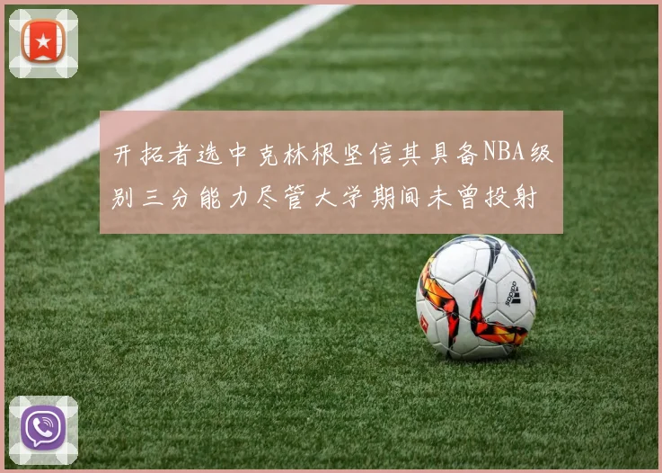开拓者选中克林根坚信其具备NBA级别三分能力尽管大学期间未曾投射