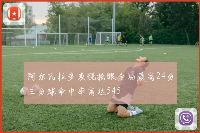 阿尔瓦拉多表现抢眼全场最高24分三分球命中率高达545