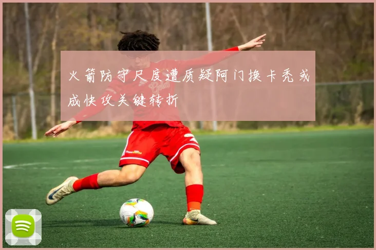 火箭防守尺度遭质疑阿门换卡秃或成快攻关键转折