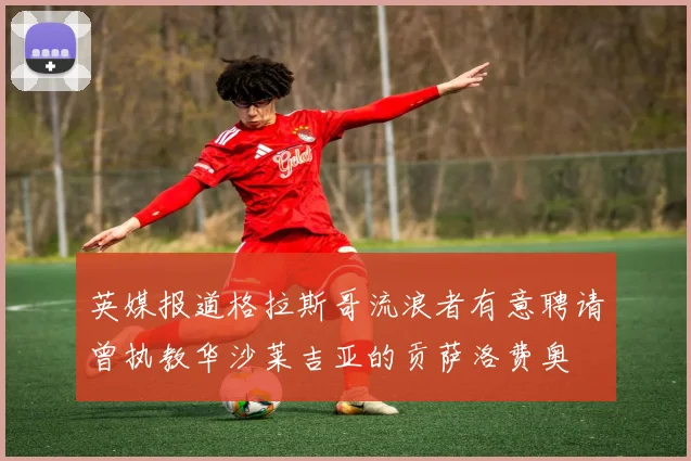 英媒报道格拉斯哥流浪者有意聘请曾执教华沙莱吉亚的贡萨洛费奥