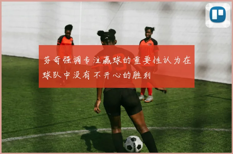 芬奇强调专注赢球的重要性认为在球队中没有不开心的胜利